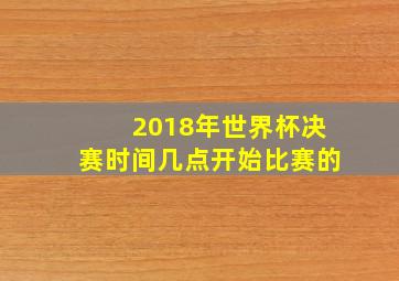 2018年世界杯决赛时间几点开始比赛的