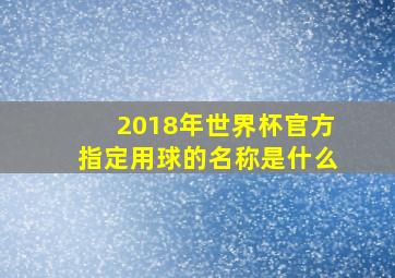 2018年世界杯官方指定用球的名称是什么