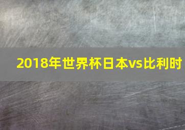 2018年世界杯日本vs比利时