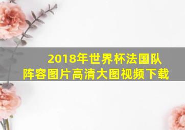 2018年世界杯法国队阵容图片高清大图视频下载