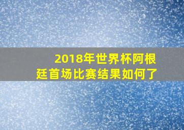 2018年世界杯阿根廷首场比赛结果如何了