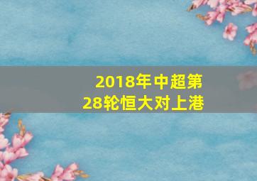 2018年中超第28轮恒大对上港