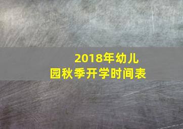 2018年幼儿园秋季开学时间表