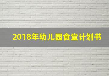 2018年幼儿园食堂计划书