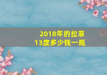 2018年的拉菲13度多少钱一瓶