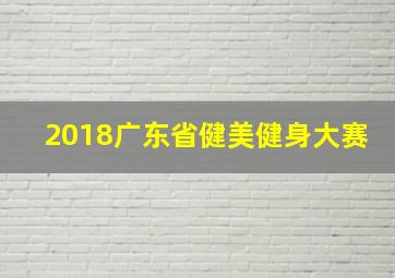 2018广东省健美健身大赛