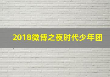 2018微博之夜时代少年团