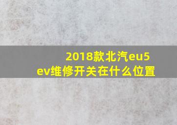 2018款北汽eu5ev维修开关在什么位置