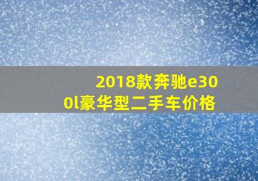 2018款奔驰e300l豪华型二手车价格