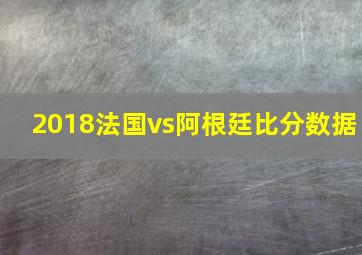 2018法国vs阿根廷比分数据