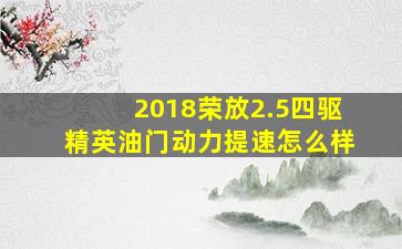 2018荣放2.5四驱精英油门动力提速怎么样