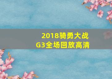 2018骑勇大战G3全场回放高清