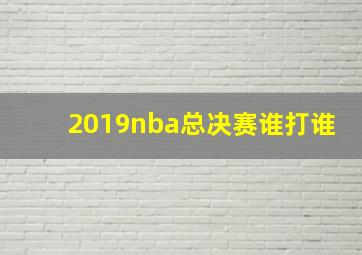 2019nba总决赛谁打谁