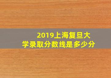 2019上海复旦大学录取分数线是多少分