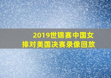 2019世锦赛中国女排对美国决赛录像回放