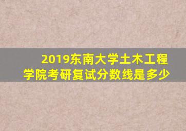 2019东南大学土木工程学院考研复试分数线是多少