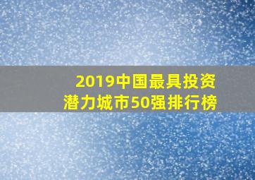 2019中国最具投资潜力城市50强排行榜