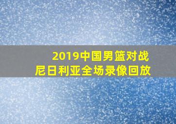 2019中国男篮对战尼日利亚全场录像回放