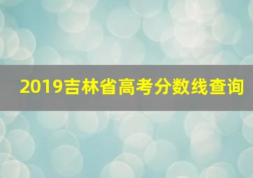 2019吉林省高考分数线查询