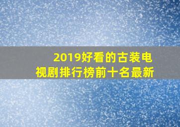 2019好看的古装电视剧排行榜前十名最新