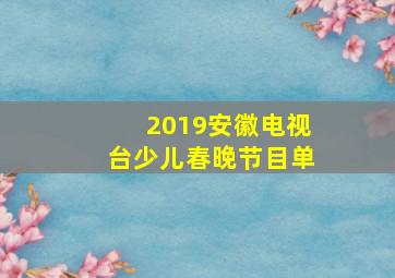 2019安徽电视台少儿春晚节目单