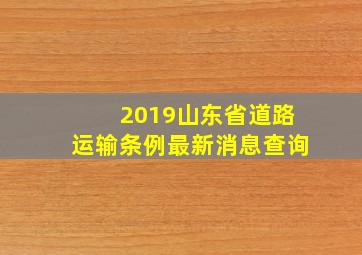 2019山东省道路运输条例最新消息查询