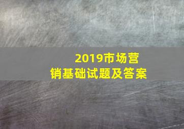 2019市场营销基础试题及答案