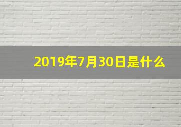 2019年7月30日是什么