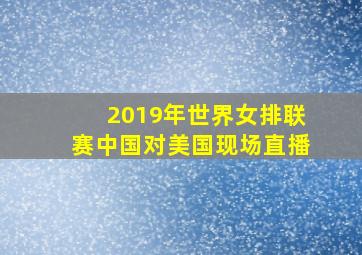 2019年世界女排联赛中国对美国现场直播