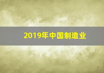 2019年中国制造业