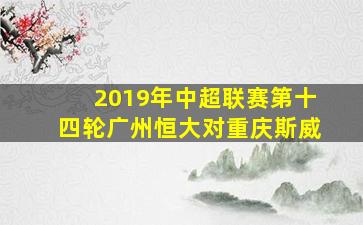 2019年中超联赛第十四轮广州恒大对重庆斯威