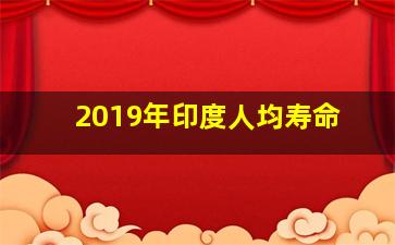 2019年印度人均寿命