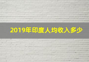 2019年印度人均收入多少