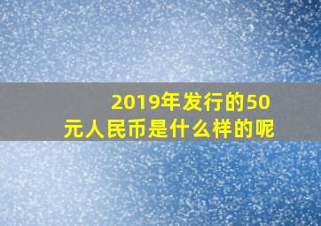 2019年发行的50元人民币是什么样的呢