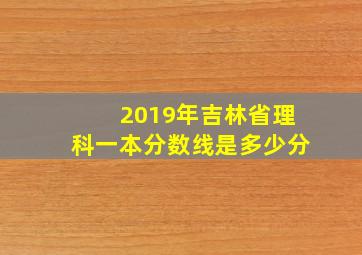 2019年吉林省理科一本分数线是多少分