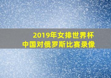 2019年女排世界杯中国对俄罗斯比赛录像