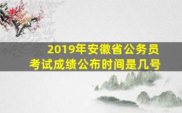 2019年安徽省公务员考试成绩公布时间是几号