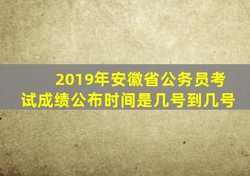 2019年安徽省公务员考试成绩公布时间是几号到几号