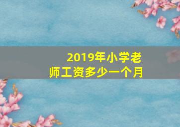 2019年小学老师工资多少一个月