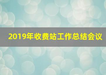 2019年收费站工作总结会议