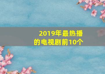 2019年最热播的电视剧前10个