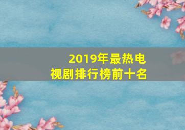 2019年最热电视剧排行榜前十名