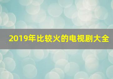 2019年比较火的电视剧大全