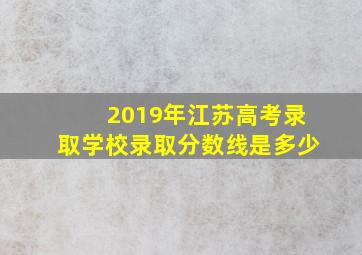 2019年江苏高考录取学校录取分数线是多少