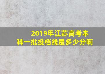 2019年江苏高考本科一批投档线是多少分啊