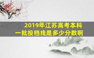 2019年江苏高考本科一批投档线是多少分数啊