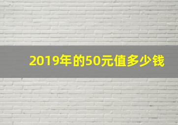 2019年的50元值多少钱