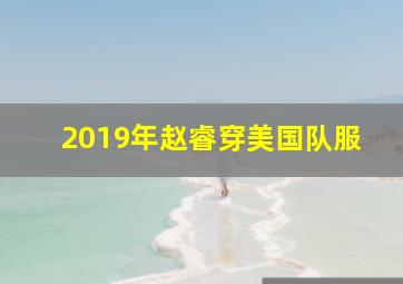 2019年赵睿穿美国队服