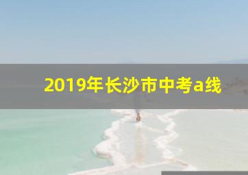 2019年长沙市中考a线