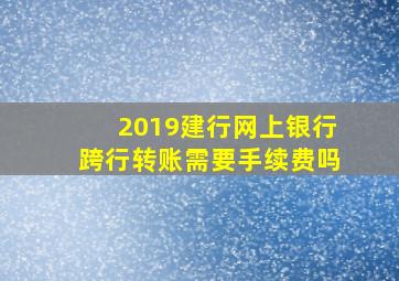 2019建行网上银行跨行转账需要手续费吗